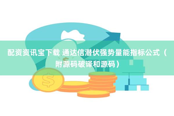 配资资讯宝下载 通达信潜伏强势量能指标公式（附源码破译和源码）