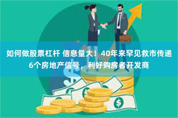 如何做股票杠杆 信息量大！40年来罕见救市传递6个房地产信号，利好购房者开发商