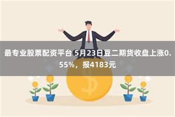 最专业股票配资平台 5月23日豆二期货收盘上涨0.55%，报4183元