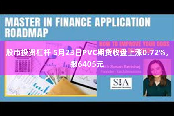 股市投资杠杆 5月23日PVC期货收盘上涨0.72%，报6405元