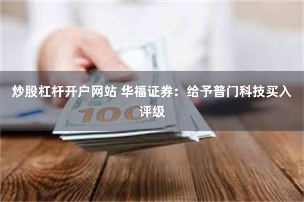 炒股杠杆开户网站 华福证券：给予普门科技买入评级