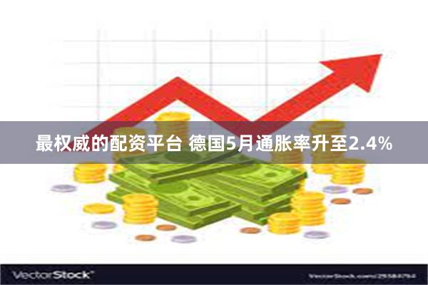 最权威的配资平台 德国5月通胀率升至2.4%