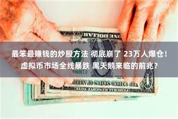 最笨最赚钱的炒股方法 彻底崩了 23万人爆仓！虚拟币市场全线暴跌 黑天鹅来临的前兆？