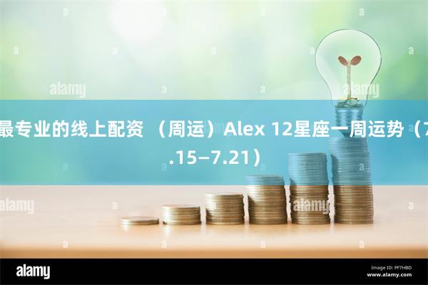 最专业的线上配资 （周运）Alex 12星座一周运势（7.15—7.21）