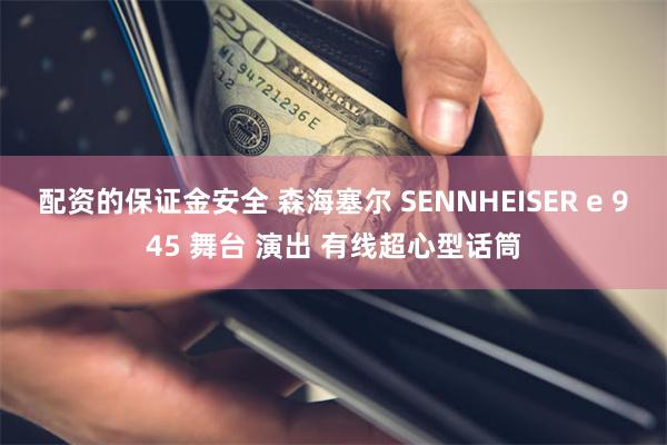 配资的保证金安全 森海塞尔 SENNHEISER e 945 舞台 演出 有线超心型话筒