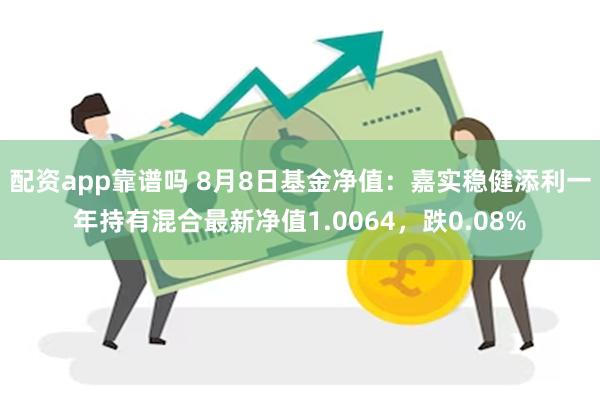 配资app靠谱吗 8月8日基金净值：嘉实稳健添利一年持有混合最新净值1.0064，跌0.08%