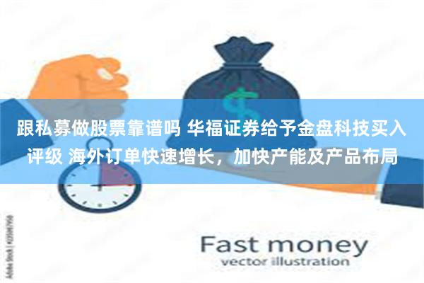 跟私募做股票靠谱吗 华福证券给予金盘科技买入评级 海外订单快速增长，加快产能及产品布局