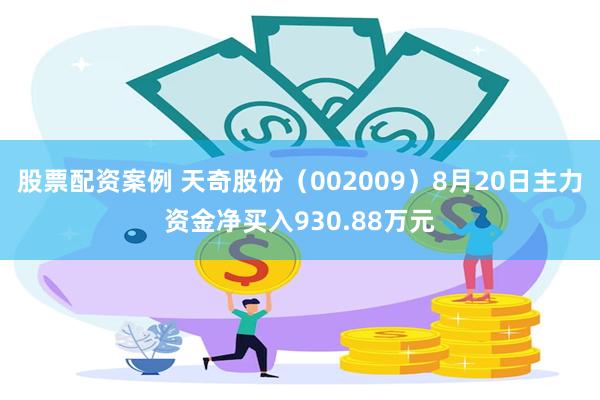 股票配资案例 天奇股份（002009）8月20日主力资金净买入930.88万元