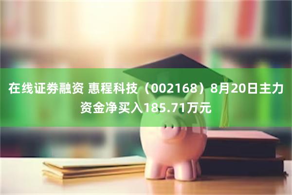 在线证劵融资 惠程科技（002168）8月20日主力资金净买入185.71万元