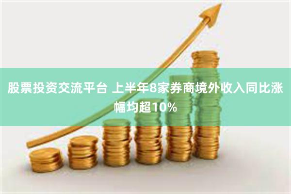 股票投资交流平台 上半年8家券商境外收入同比涨幅均超10%