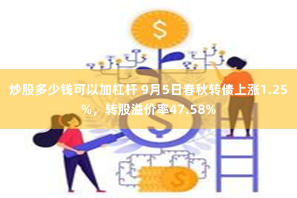 炒股多少钱可以加杠杆 9月5日春秋转债上涨1.25%，转股溢价率47.58%