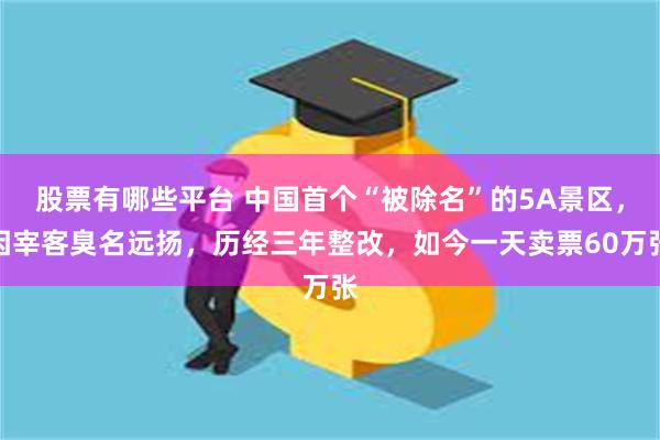 股票有哪些平台 中国首个“被除名”的5A景区，因宰客臭名远扬，历经三年整改，如今一天卖票60万张