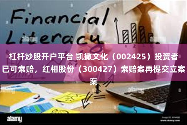 杠杆炒股开户平台 凯撒文化（002425）投资者已可索赔，红相股份（300427）索赔案再提交立案