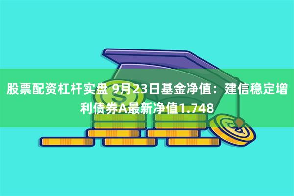 股票配资杠杆实盘 9月23日基金净值：建信稳定增利债券A最新净值1.748