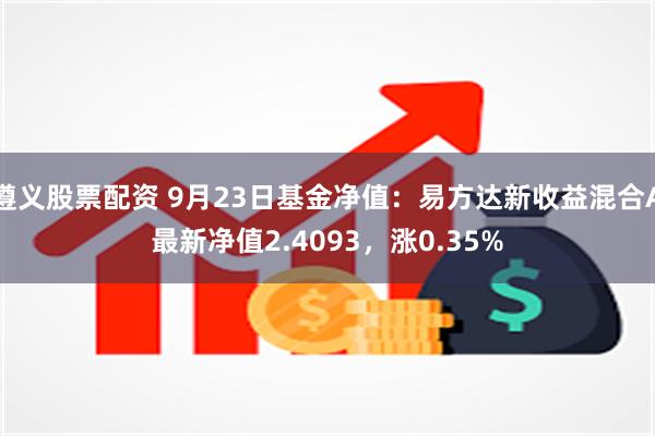 遵义股票配资 9月23日基金净值：易方达新收益混合A最新净值2.4093，涨0.35%