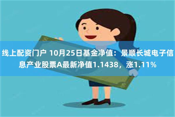 线上配资门户 10月25日基金净值：景顺长城电子信息产业股票A最新净值1.1438，涨1.11%