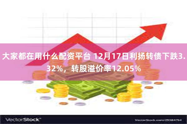 大家都在用什么配资平台 12月17日利扬转债下跌3.32%，转股溢价率12.05%