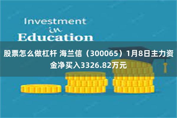 股票怎么做杠杆 海兰信（300065）1月8日主力资金净买入3326.82万元