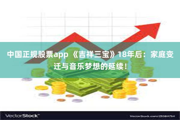 中国正规股票app 《吉祥三宝》18年后：家庭变迁与音乐梦想的延续！