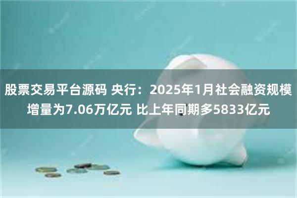 股票交易平台源码 央行：2025年1月社会融资规模增量为7.06万亿元 比上年同期多5833亿元