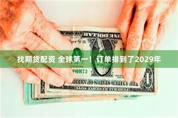 找期货配资 全球第一！订单排到了2029年