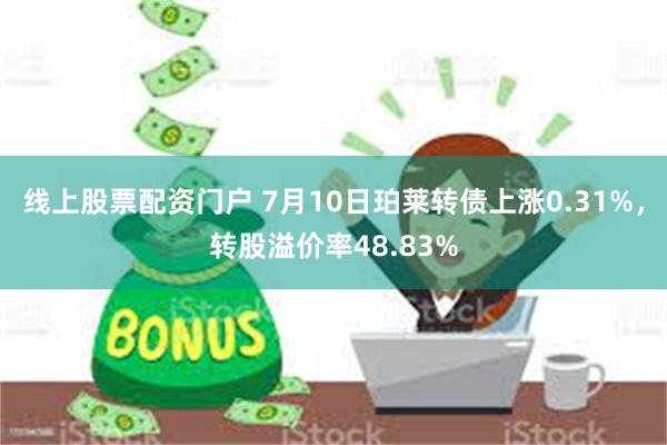 线上股票配资门户 7月10日珀莱转债上涨0.31%，转股溢价率48.83%